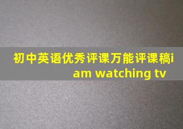 初中英语优秀评课万能评课稿i am watching tv